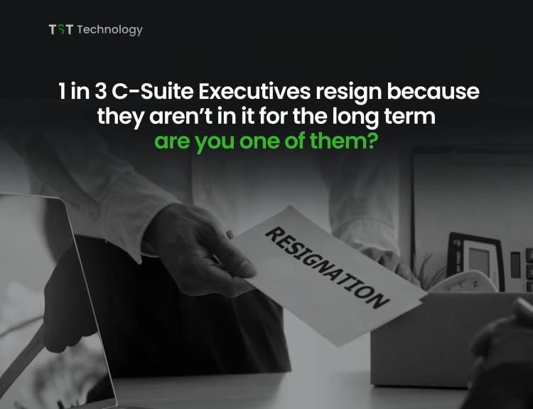 1 in 3 C-Suite Executives resign because they aren’t in it for the long term- are you one of them